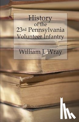 Wray, William J. - History of the Twenty-Third Pennsylvania Volunteer Infantry: Birney's Zouaves - Three Months & Three Years' Service