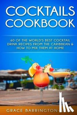 Barrington-Shaw, Grace - Cocktails Cookbook: 60 of The World's Best Cocktail Drink Recipes From The Caribbean & How To Mix Them At Home.