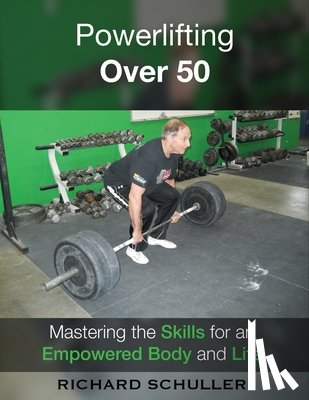 Schuller, Richard - Powerlifting Over 50: Mastering the Skills for an Empowered Body and Life