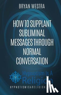 Westra, Bryan - How To Supplant Subliminal Messages Through Normal Conversation