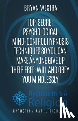 Westra, Bryan - Top-Secret Psychological Mind-Control Hypnosis Techniques: So You Can Make Anyone Give Up Their Free-Will And Obey You Mindlessly