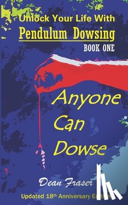Fraser, Dean - Unlock Your Life With Pendulum Dowsing - 18th Anniversary Edition: Anyone Can Dowse!