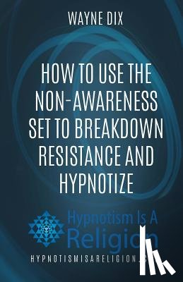 Dix, Wayne - How To Use The Non-Awareness Set To Breakdown Resistance and Hypnotize