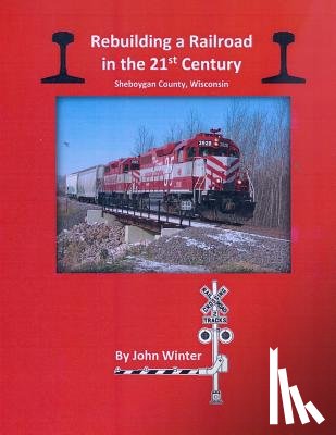 Winter, John - Rebuilding a Railroad in the 21st Century: Sheboygan County, Wisconsin