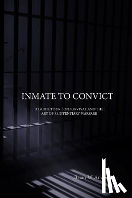 Anderson, Brian W. - Inmate to Convict: A Guide to Prison Survival and The Art of Penitentiary Warfare