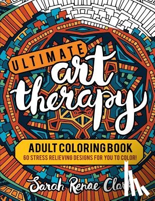Clark, Sarah Renae - Ultimate Art Therapy: Adult Coloring Book: 60 stress relieving designs for you to color