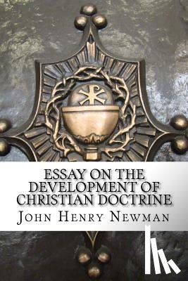 Newman, John Henry - Essay on the Development of Christian Doctrine: An essay on the development of christian doctrine