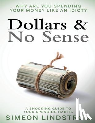 Lindstrom, Simeon - Dollars & No Sense: Why Are You Spending Your Money Like An Idiot?: Budgeting, Budgeting for Beginners, How to Save Money, Money Managemen