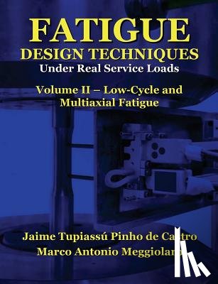 Meggiolaro, Marco Antonio - Fatigue Design Techniques: Vol. II - Low-Cycle and Multiaxial Fatigue