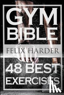 Harder, Felix - Bodybuilding: Gym Bible: 48 Best Exercises To Add Strength And Muscle (Bodybuilding For Beginners, Weight Training, Bodybuilding Workouts)