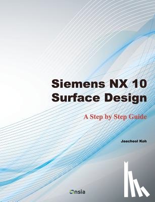 Koh, Jaecheol - Siemens NX 10 Surface Design: A Step by Step Guide