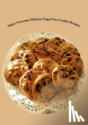 Sommers, Laura - Super Awesome Diabetic Sugar Free Cookie Recipes: Low Sugar Versions of Your Favorite Cookies