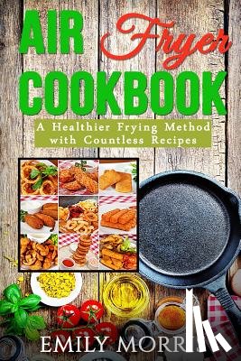 Morris, Emily - Air Fryer Cookbook: A Healthier Frying Method with Countless Recipes