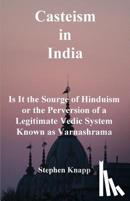 Knapp, Stephen - Casteism in India: Is it the Scourge of Hinduism or the Perversion of a Legitimate Vedic System Known as Varnashrama