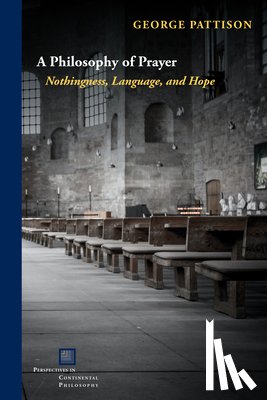 Pattison, George - A Philosophy of Prayer: Nothingness, Language, and Hope