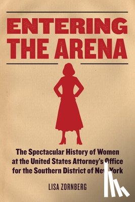 Zornberg, Lisa - Entering the Arena: The Spectacular History of Women at the United States Attorney's Office for the Southern District of New York