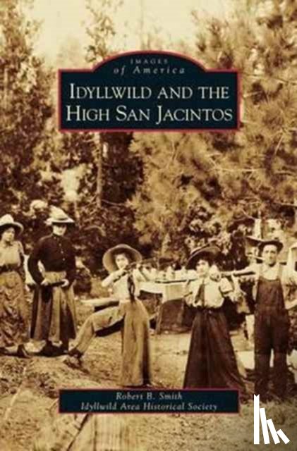 Smith, Robert B, Idyllwild Area Historical Society - Idyllwild and the High San Jacintos