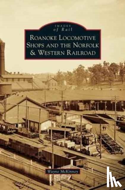 McKinney, Wayne - Roanoke Locomotive Shops and the Norfolk & Western Railroad