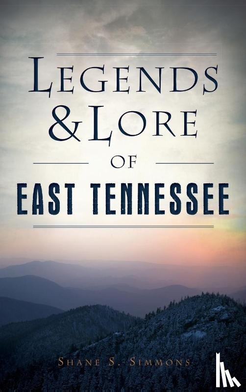 Simmons, Shane S - Legends & Lore of East Tennessee
