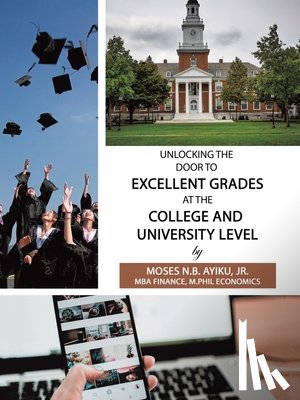 Ayiku, Moses N B - Unlocking the Door to Excellent Grades at the College and University Level