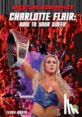 Borth, Teddy - Charlotte Flair: Bow to Your Queen: Bow to Your Queen