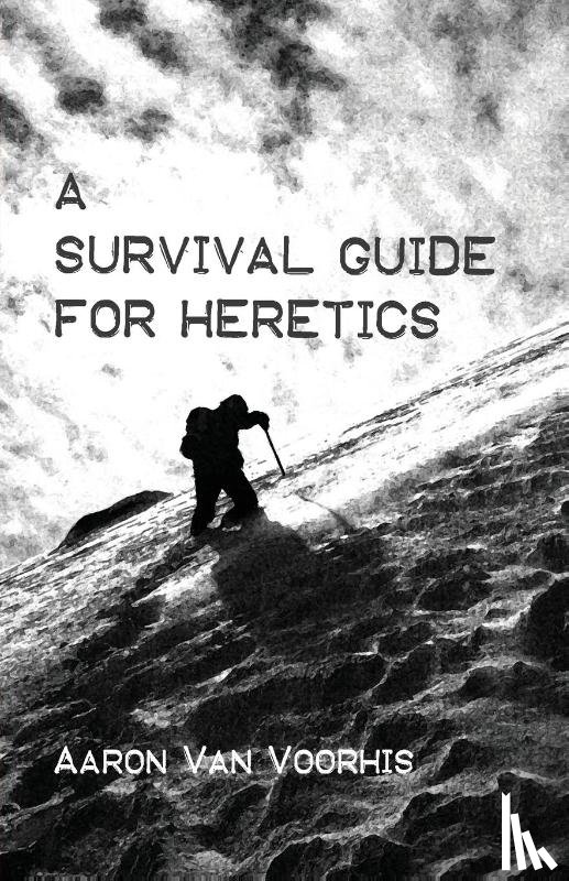 Van Voorhis, Aaron - A Survival Guide for Heretics