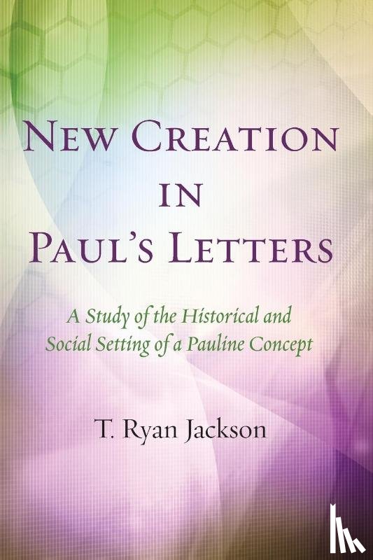 Jackson, T Ryan - New Creation in Paul's Letters