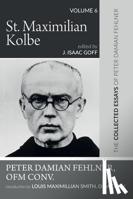 Fehlner, Peter Damian - St. Maximilian Kolbe: The Collected Essays of Peter Damian Fehlner, Ofm Conv: Volume 6