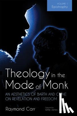 Carr, Raymond - Theology in the Mode of Monk: An Aesthetics of Barth and Cone on Revelation and Freedom, Volume 1: Epistrophy: Historical and Hermeneutical Background