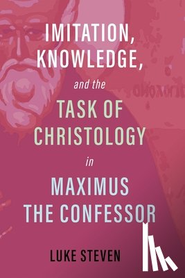 Steven, Luke - Imitation, Knowledge, and the Task of Christology in Maximus the Confessor