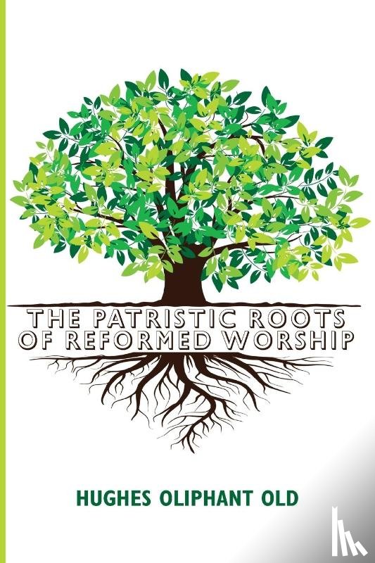 Old, Hughes Oliphant - The Patristic Roots of Reformed Worship