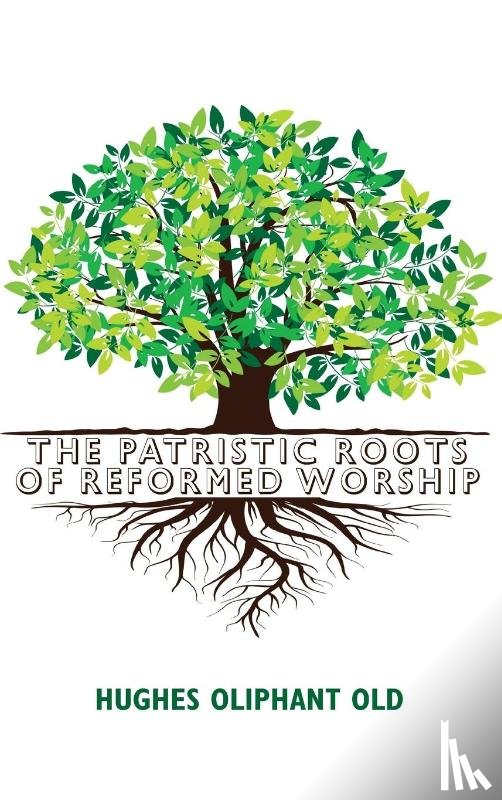 Old, Hughes Oliphant - The Patristic Roots of Reformed Worship