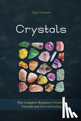 Gemson, Lucy - Crystals: The Complete Beginner's Guide to Crystals and Crystal Healing