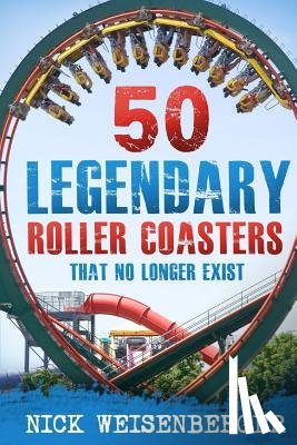 Weisenberger, Nick - 50 Legendary Roller Coasters That No Longer Exist