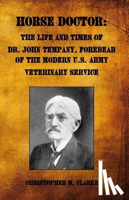 Clarke, Christopher M. - Horse Doctor: The Life and Times of Dr. John Tempany, Forebear of the Modern U.S. Army Veterinary Service