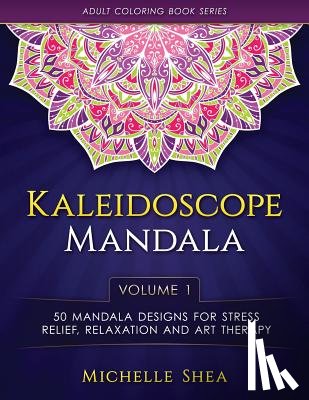 Shea, Michelle - The Kaleidoscope Mandala Coloring Book: 50 Mandala Designs For Stress Relief, Relaxation and Art Therapy (Volume 1)
