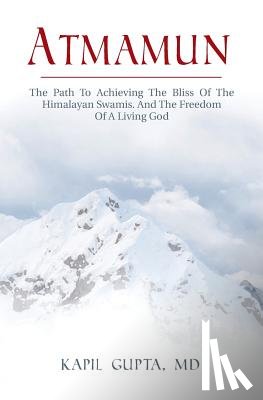 Gupta MD, Kapil - Atmamun: The path to achieving the bliss of the Himalayan Swamis. And the freedom of a living God.
