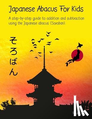 Green, Paul - Japanese Abacus For Kids: A step-by-step guide to addition and subtraction using the Japanese abacus (Soroban).