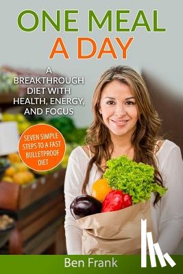 Frank Ph. D., Ben - One Meal a Day: A Breakthrough Diet with Health, Energy, and Focus: Seven Simple Steps to a Fast Bulletproof Diet