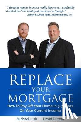 Dutton, David - Replace Your Mortgage: How to Pay Off Your Home in 5-7 Years on Your Current Income