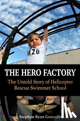 Gonzalez, Stephen Ryan - The Hero Factory: The Untold Story of Helicopter Rescue Swimmer School