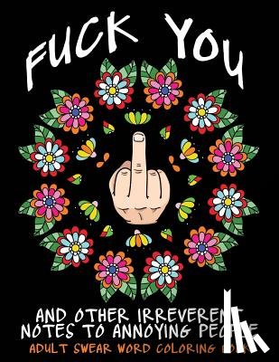 Coloring Books, Swear Words - Adult Swear Word Coloring Book: Fuck You & Other Irreverent Notes To Annoying People: 40 Sweary Rude Curse Word Coloring Pages To Calm You The F*ck Do