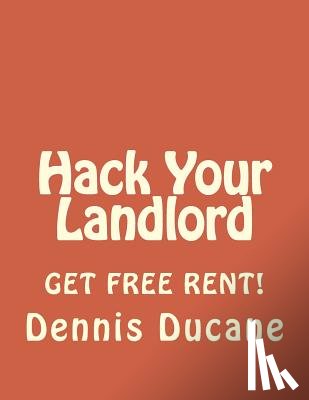 Ducane, Dennis - Hack Your Landlord: How to Get Thousands of Dollars of FREE RENT When Renting Your Next Apartment