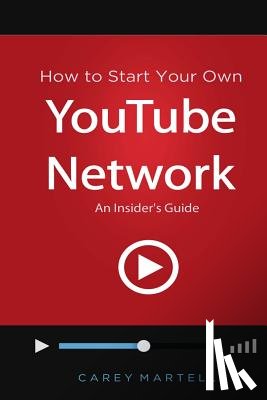 Martell, Carey - How to Start Your Own YouTube Network: An Insider's Guide