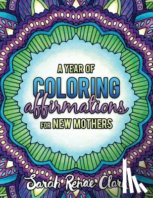 Clark, Sarah Renae - A Year of Coloring Affirmations for New Mothers: Adult Coloring Book