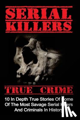 Clayton, Brody - Serial Killers True Crime: 10 In Depth True Stories Of Some Of The Most Savage Serial Killers And Criminals In History