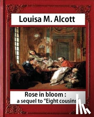 Alcott, Louisa M. - Rose in Bloom: A Sequel to Eight Cousins (1876), by Louisa M. Alcott (novel): Louisa May Alcott