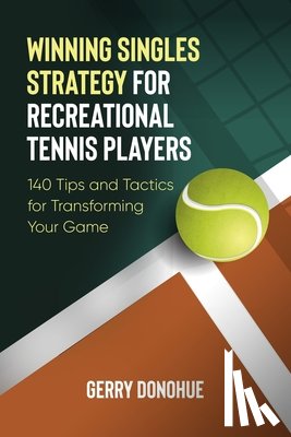 Donohue, Gerry - Winning Singles Strategy for Recreational Tennis Players: 140 Tips and Tactics for Transforming Your Game