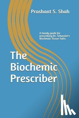 Shah, Prashant S. - The Biochemic Prescriber: A Guide for Prescribing Dr. Schussler's Biochemic Tissue Salts to Family and Friends