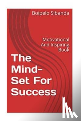 Sibanda, Boipelo - The Mind-Set For Success: Motivational And Inspiring Book